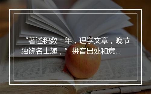 “著述积数十年，理学文章，晚节独饶名士趣；”拼音出处和意思