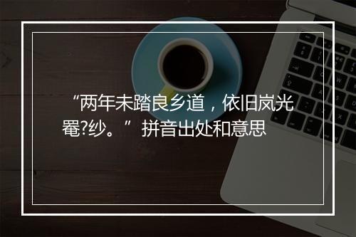 “两年未踏良乡道，依旧岚光罨?纱。”拼音出处和意思