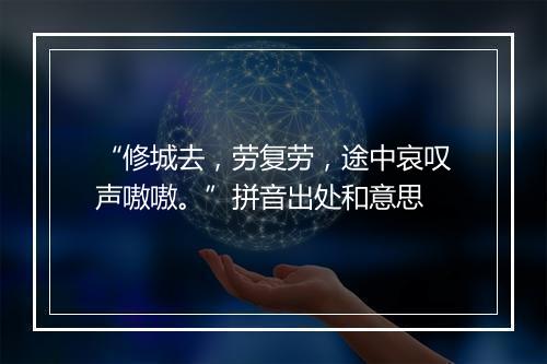 “修城去，劳复劳，途中哀叹声嗷嗷。”拼音出处和意思