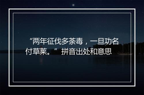 “两年征伐多荼毒，一旦功名付草莱。”拼音出处和意思