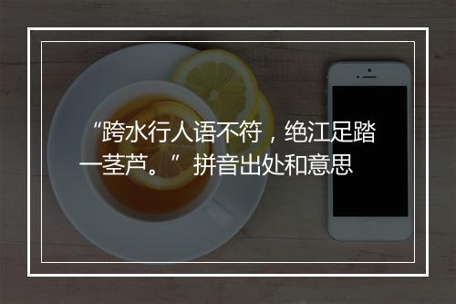 “跨水行人语不符，绝江足踏一茎芦。”拼音出处和意思