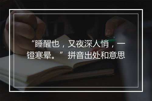 “睡醒也，又夜深人悄，一镫寒晕。”拼音出处和意思