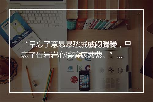 “早忘了意悬悬愁戚戚闷腾腾，早忘了骨岩岩心穰穰病萦萦。”拼音出处和意思