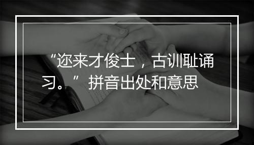 “迩来才俊士，古训耻诵习。”拼音出处和意思