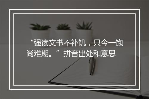 “强读文书不补饥，只今一饱尚难期。”拼音出处和意思