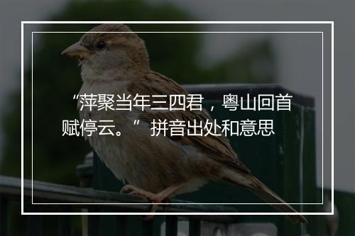 “萍聚当年三四君，粤山回首赋停云。”拼音出处和意思