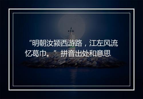 “明朝汝颍西游路，江左风流忆葛巾。”拼音出处和意思