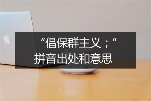 “倡保群主义；”拼音出处和意思