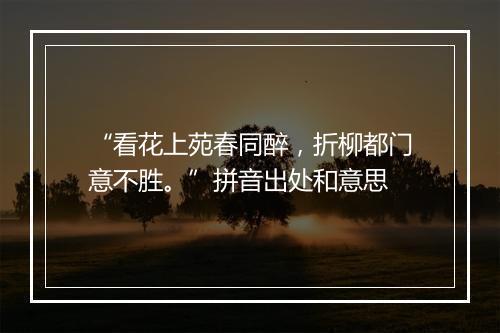 “看花上苑春同醉，折柳都门意不胜。”拼音出处和意思