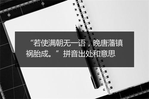 “若使满朝无一语，晚唐藩镇祸胎成。”拼音出处和意思