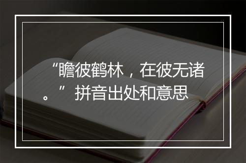 “瞻彼鹤林，在彼无诸。”拼音出处和意思