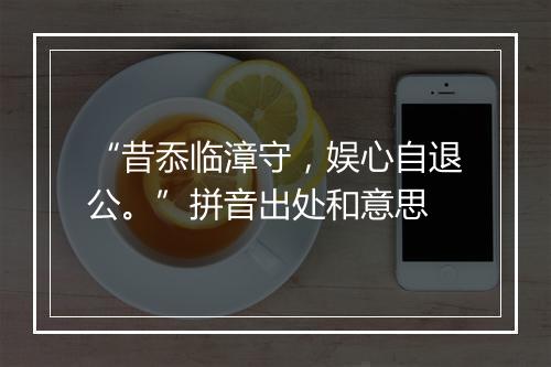 “昔忝临漳守，娱心自退公。”拼音出处和意思