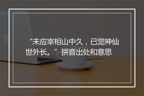 “未应宰相山中久，已觉神仙世外长。”拼音出处和意思