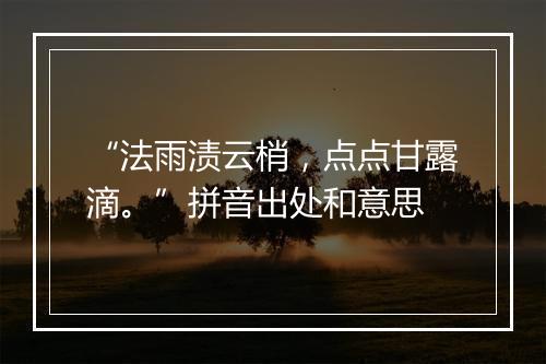 “法雨渍云梢，点点甘露滴。”拼音出处和意思