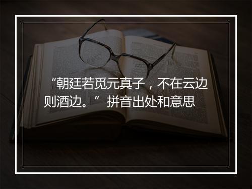 “朝廷若觅元真子，不在云边则酒边。”拼音出处和意思