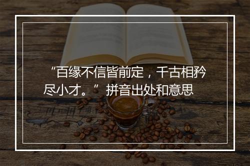 “百缘不信皆前定，千古相矜尽小才。”拼音出处和意思