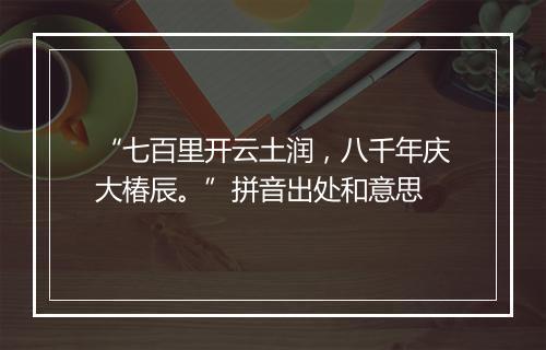 “七百里开云土润，八千年庆大椿辰。”拼音出处和意思