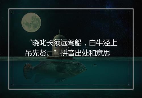 “晓叱长须远驾船，白牛泾上吊先贤。”拼音出处和意思