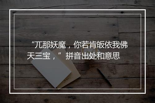 “兀那妖魔，你若肯皈依我佛天三宝，”拼音出处和意思