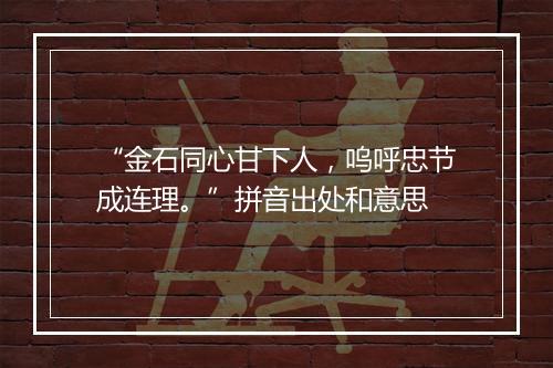 “金石同心甘下人，呜呼忠节成连理。”拼音出处和意思