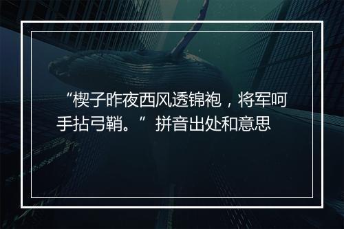 “楔子昨夜西风透锦袍，将军呵手拈弓鞘。”拼音出处和意思