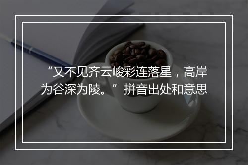 “又不见齐云峻彩连落星，高岸为谷深为陵。”拼音出处和意思