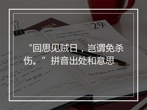 “回思见贼日，岂谓免杀伤。”拼音出处和意思