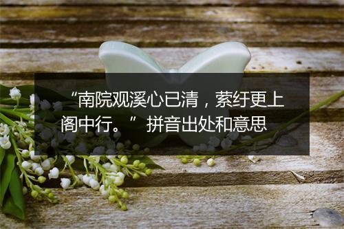 “南院观溪心已清，萦纡更上阁中行。”拼音出处和意思