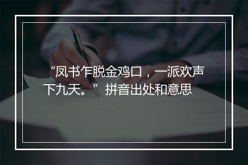 “凤书乍脱金鸡口，一派欢声下九天。”拼音出处和意思