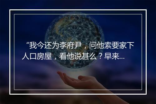 “我今还为李府尹，问他索要家下人口房屋，看他说甚么？早来到也。”拼音出处和意思