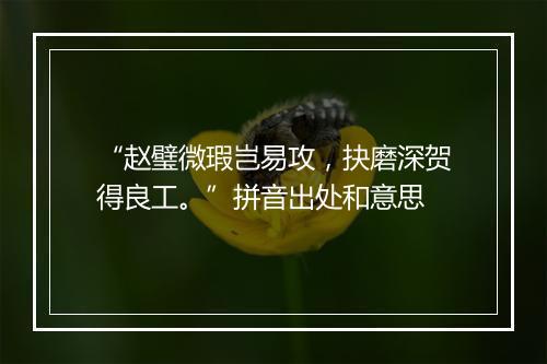 “赵璧微瑕岂易攻，抉磨深贺得良工。”拼音出处和意思