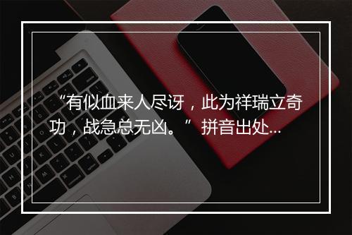 “有似血来人尽讶，此为祥瑞立奇功，战急总无凶。”拼音出处和意思