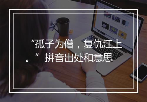 “孤子为僧，复仇江上。”拼音出处和意思