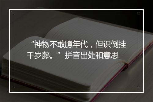 “神物不敢臆年代，但识倒挂千岁藤。”拼音出处和意思