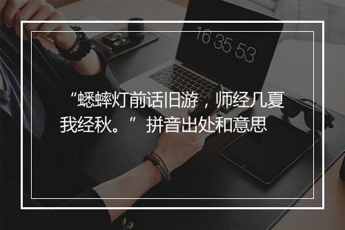 “蟋蟀灯前话旧游，师经几夏我经秋。”拼音出处和意思