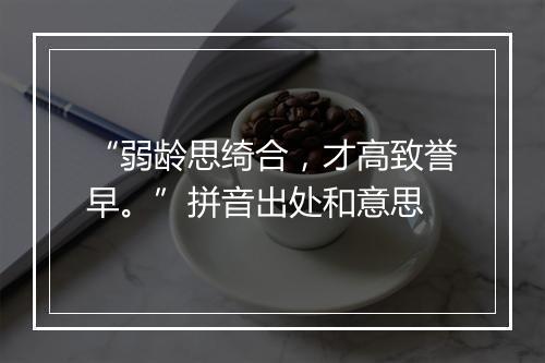 “弱龄思绮合，才高致誉早。”拼音出处和意思