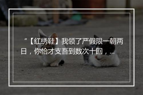 “【红绣鞋】我领了严假限一朝两日，你恰才支吾到数次十回，又惹场六问共三推。”拼音出处和意思