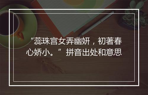 “蕊珠宫女弄幽妍，初著春心娇小。”拼音出处和意思