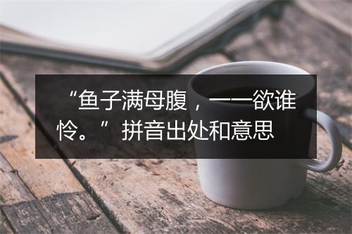 “鱼子满母腹，一一欲谁怜。”拼音出处和意思