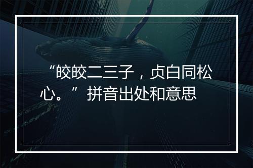 “皎皎二三子，贞白同松心。”拼音出处和意思