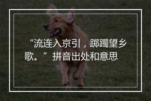 “流连入京引，踯躅望乡歌。”拼音出处和意思