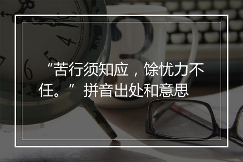 “苦行须知应，馀忧力不任。”拼音出处和意思