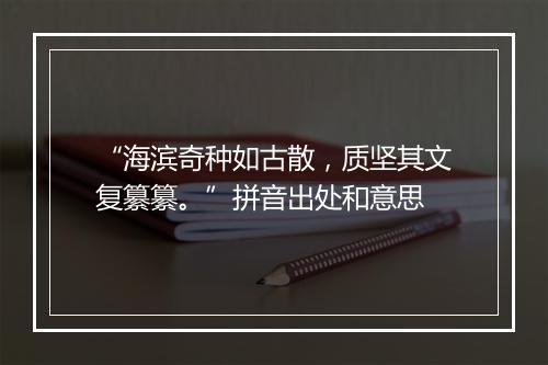 “海滨奇种如古散，质坚其文复纂纂。”拼音出处和意思