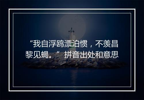 “我自浮鸥漂泊惯，不羡昌黎见蝎。”拼音出处和意思