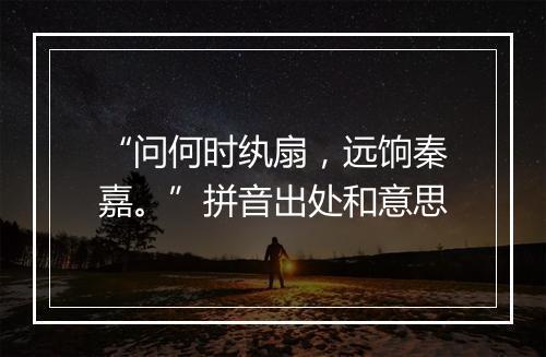 “问何时纨扇，远饷秦嘉。”拼音出处和意思