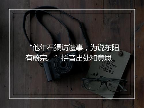 “他年石渠访遗事，为说东阳有蔚宗。”拼音出处和意思