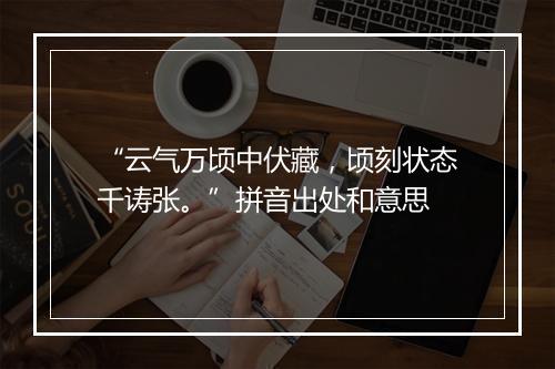 “云气万顷中伏藏，顷刻状态千诪张。”拼音出处和意思