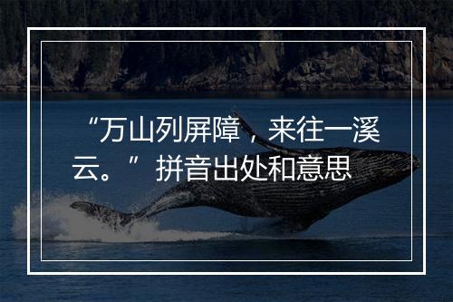 “万山列屏障，来往一溪云。”拼音出处和意思