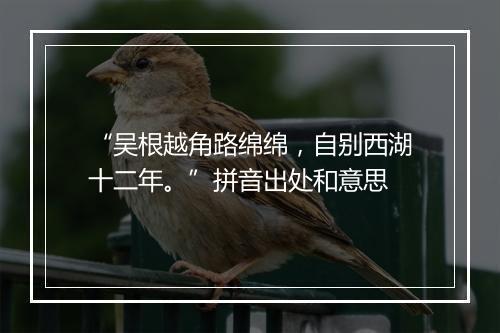 “吴根越角路绵绵，自别西湖十二年。”拼音出处和意思