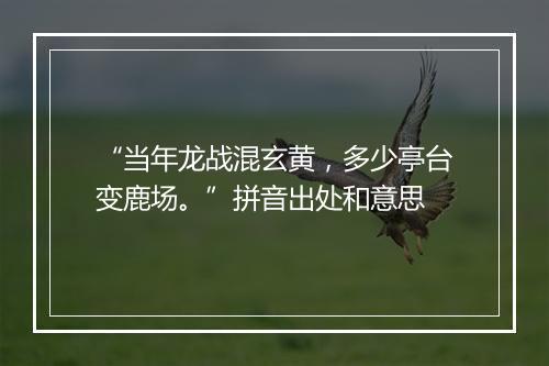 “当年龙战混玄黄，多少亭台变鹿场。”拼音出处和意思